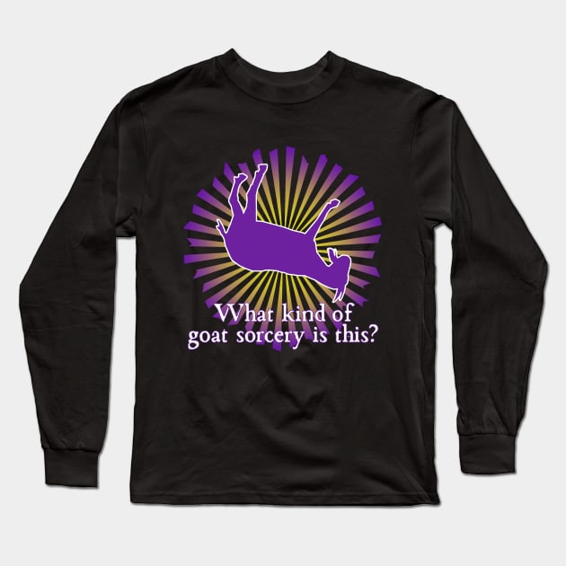 What Kind of Goat Sorcery is This? Long Sleeve T-Shirt by Xanaduriffic